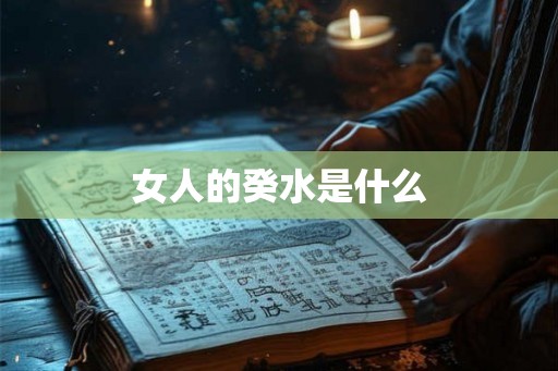 女人的癸水是什么