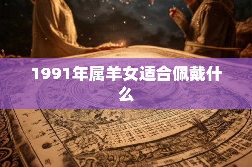 1991年属羊女适合佩戴什么