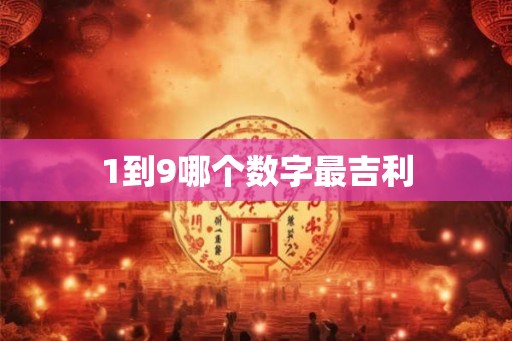1到9哪个数字最吉利