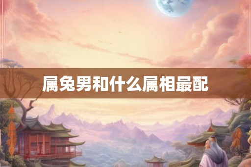 属兔男和什么属相最配