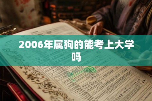 2006年属狗的能考上大学吗