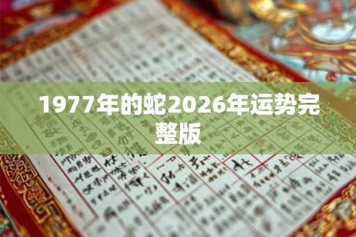 1977年的蛇2026年运势完整版 1977年的蛇2026年运势完整版
