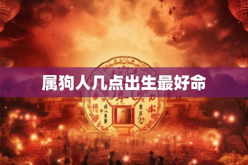 属狗人几点出生最好命