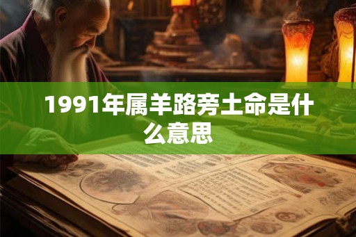 1991年属羊路旁土命是什么意思 1991年属羊路旁土命是什么意思