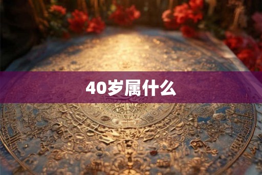 40岁属什么 40岁属什么