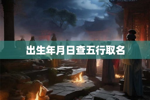出生年月日查五行取名