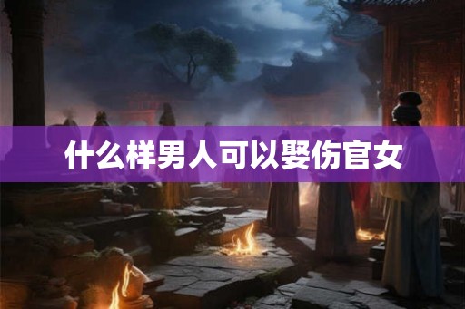 什么样男人可以娶伤官女