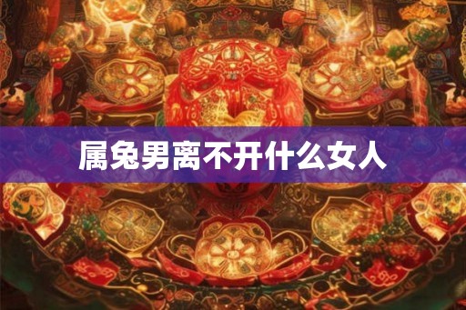 属兔男离不开什么女人