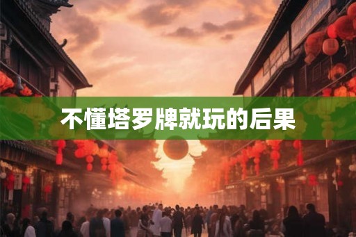 不懂塔罗牌就玩的后果