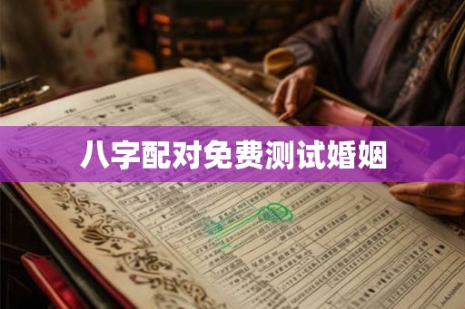 八字配对免费测试婚姻