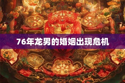 76年龙男的婚姻出现危机