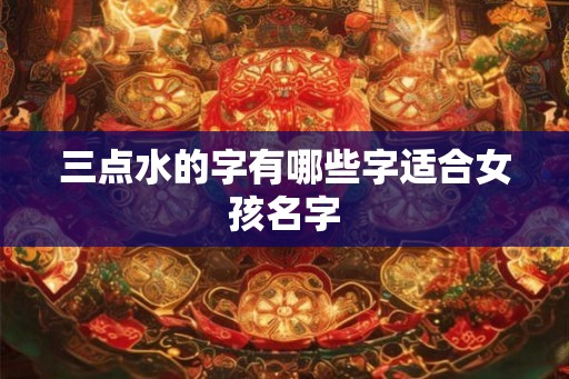 三点水的字有哪些字适合女孩名字