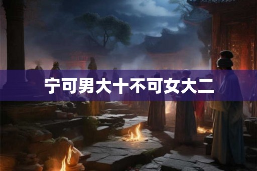 宁可男大十不可女大二