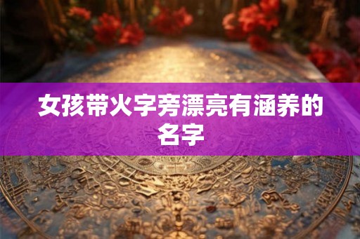 女孩带火字旁漂亮有涵养的名字 女孩带火字旁漂亮有涵养的名字
