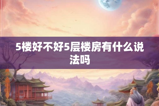 5楼好不好5层楼房有什么说法吗