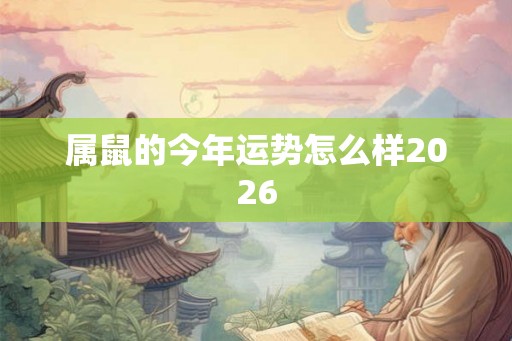 属鼠的今年运势怎么样2026