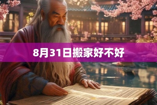 8月31日搬家好不好 8月31日搬家好不好