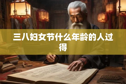 三八妇女节什么年龄的人过得