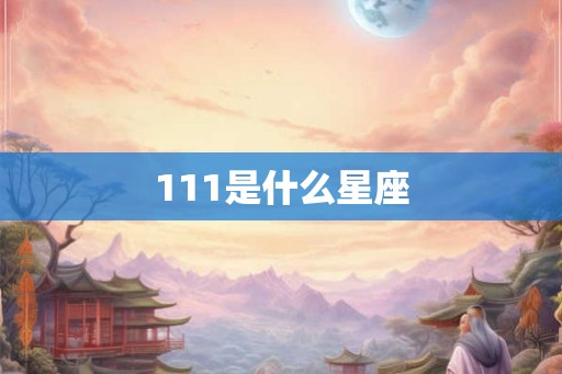 111是什么星座 111是什么星座