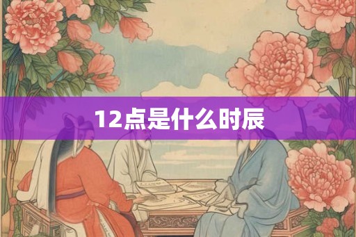 12点是什么时辰