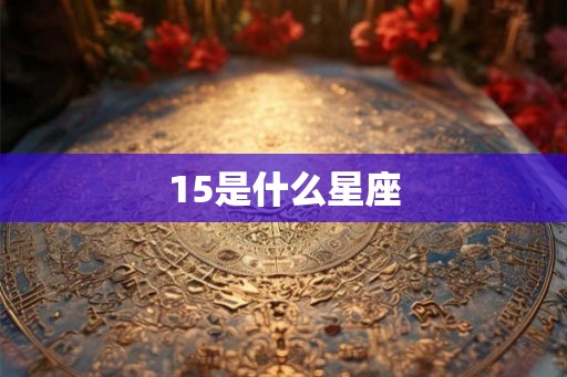 15是什么星座