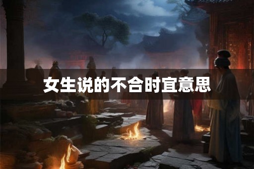 女生说的不合时宜意思