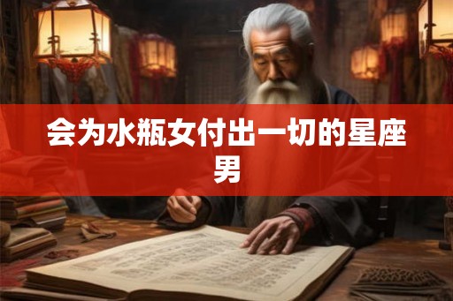 会为水瓶女付出一切的星座男