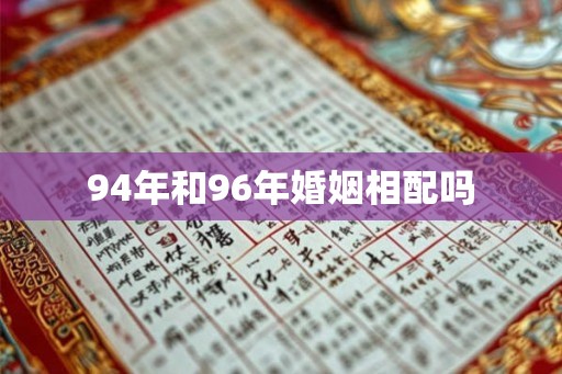 94年和96年婚姻相配吗 94年和96年婚姻相配吗
