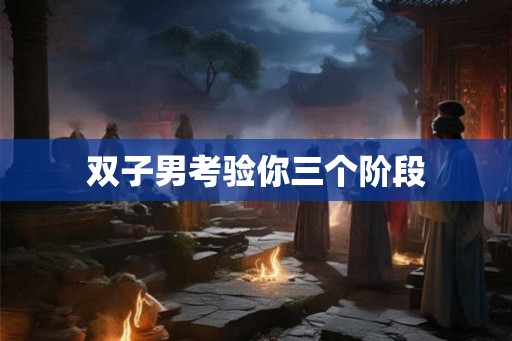 双子男考验你三个阶段