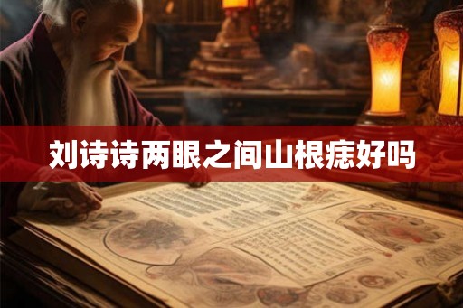 刘诗诗两眼之间山根痣好吗 刘诗诗两眼之间山根痣好吗