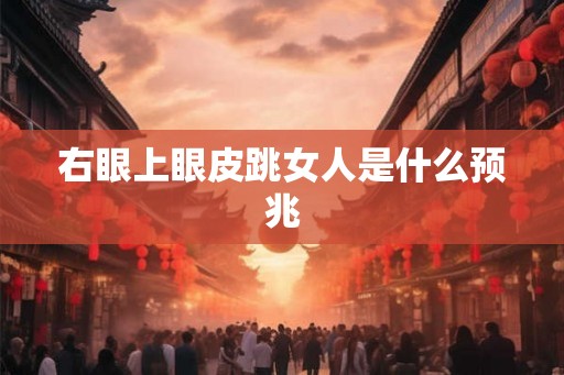 右眼上眼皮跳女人是什么预兆 右眼上眼皮跳女人是什么预兆