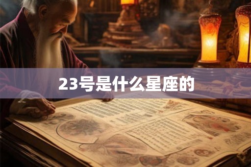 23号是什么星座的 23号是什么星座的