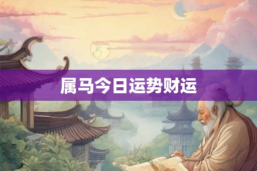 属马今日运势财运 属马今日运势财运