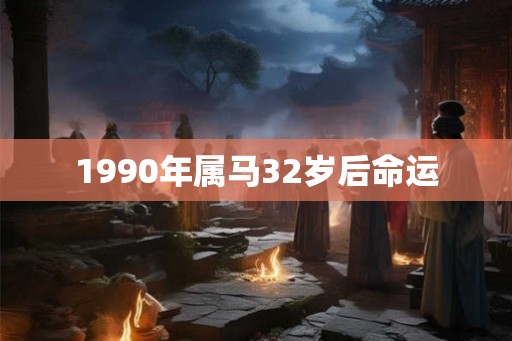 1990年属马32岁后命运