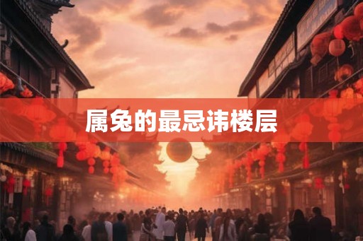 属兔的最忌讳楼层