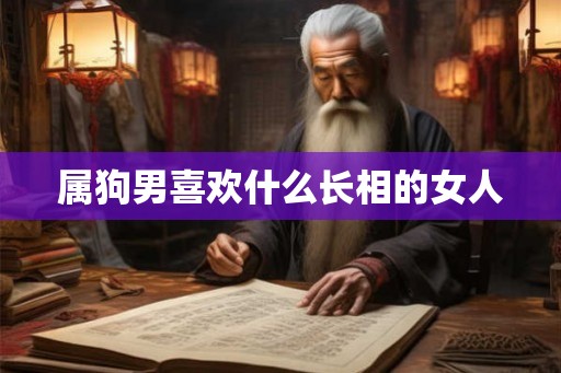 属狗男喜欢什么长相的女人