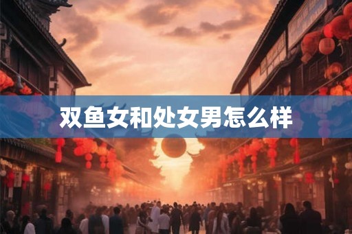 双鱼女和处女男怎么样
