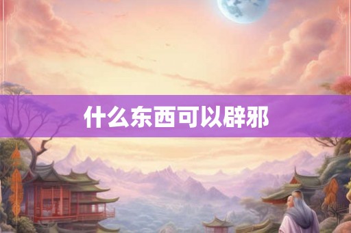 什么东西可以辟邪