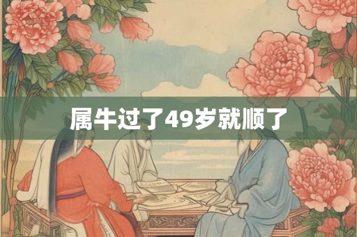 属牛过了49岁就顺了