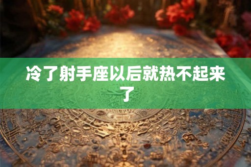 冷了射手座以后就热不起来了