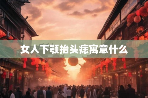 女人下颚抬头痣寓意什么