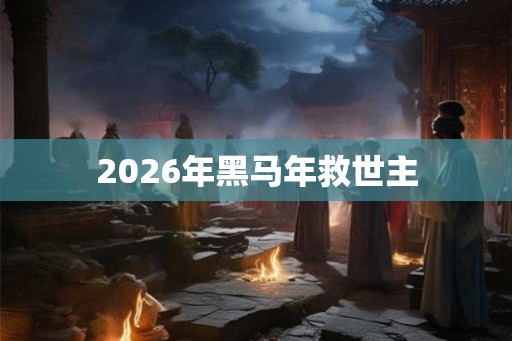 2026年黑马年救世主 2026年黑马年救世主
