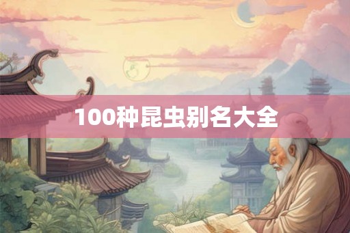100种昆虫别名大全 100种昆虫别名大全