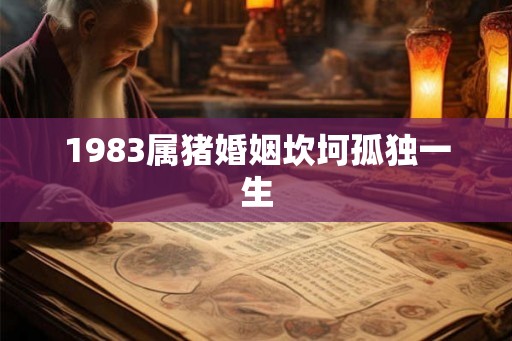 1983属猪婚姻坎坷孤独一生