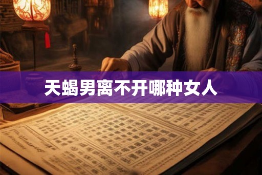 天蝎男离不开哪种女人