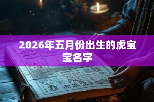 2026年五月份出生的虎宝宝名字