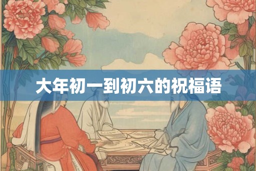 大年初一到初六的祝福语