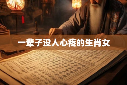 一辈子没人心疼的生肖女