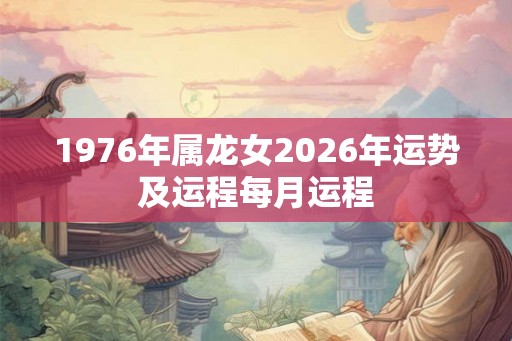 1976年属龙女2026年运势及运程每月运程