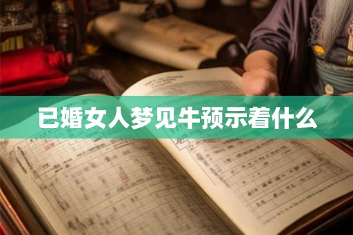 已婚女人梦见牛预示着什么
